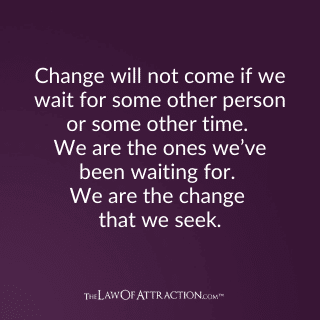 Positive Quotes: Change will not come if we wait for some other person or time.
