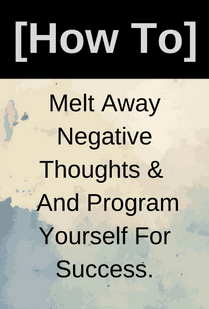Melt Away Negative Thoughts & And ProgramYourself For Success.